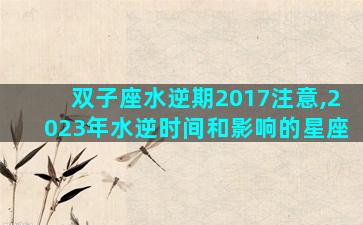 双子座水逆期2017注意,2023年水逆时间和影响的星座