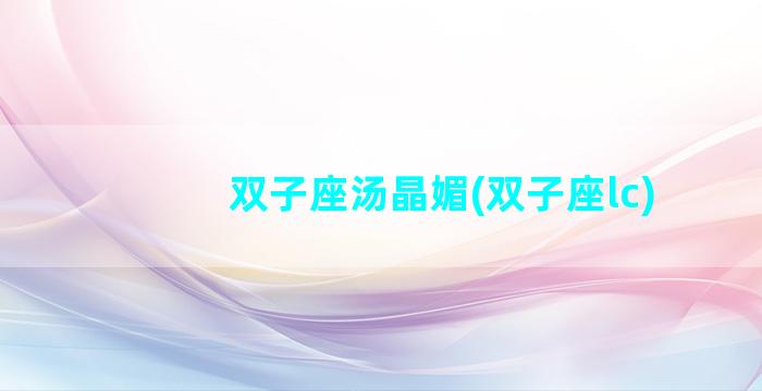 双子座汤晶媚(双子座lc)