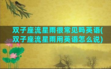 双子座流星雨很常见吗英语(双子座流星雨用英语怎么说)