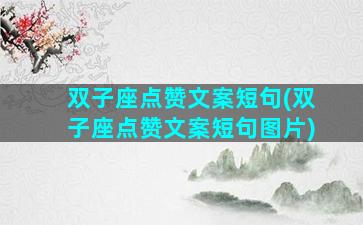 双子座点赞文案短句(双子座点赞文案短句图片)