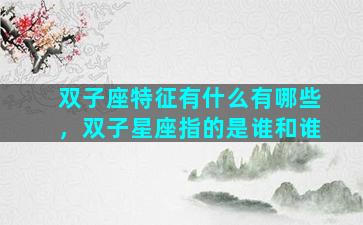 双子座特征有什么有哪些，双子星座指的是谁和谁