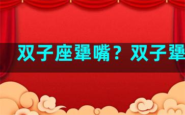 双子座犟嘴？双子犟不犟