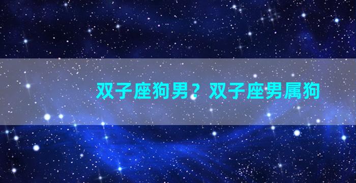 双子座狗男？双子座男属狗