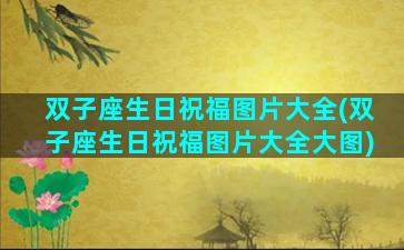 双子座生日祝福图片大全(双子座生日祝福图片大全大图)