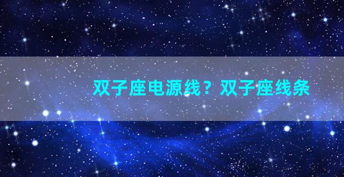 双子座电源线？双子座线条