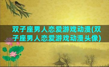 双子座男人恋爱游戏动漫(双子座男人恋爱游戏动漫头像)