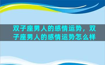 双子座男人的感情运势，双子座男人的感情运势怎么样