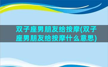 双子座男朋友给按摩(双子座男朋友给按摩什么意思)