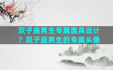 双子座男生专属面具设计？双子座男生的专属头像