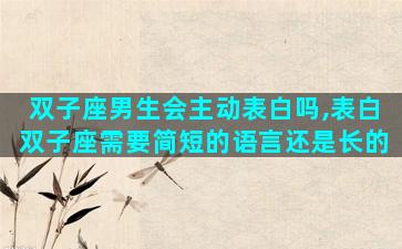 双子座男生会主动表白吗,表白双子座需要简短的语言还是长的