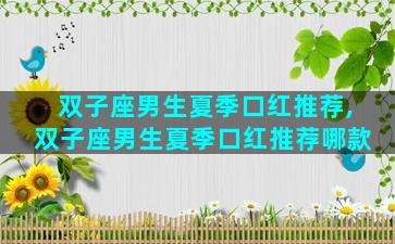 双子座男生夏季口红推荐,双子座男生夏季口红推荐哪款