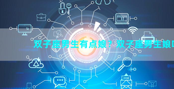 双子座男生有点娘？双子座男生娘吗