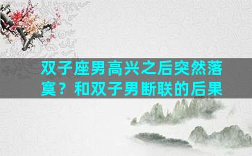 双子座男高兴之后突然落寞？和双子男断联的后果