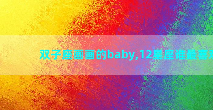 双子座画画的baby,12星座谁最喜欢画画