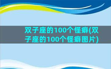 双子座的100个怪癖(双子座的100个怪癖图片)