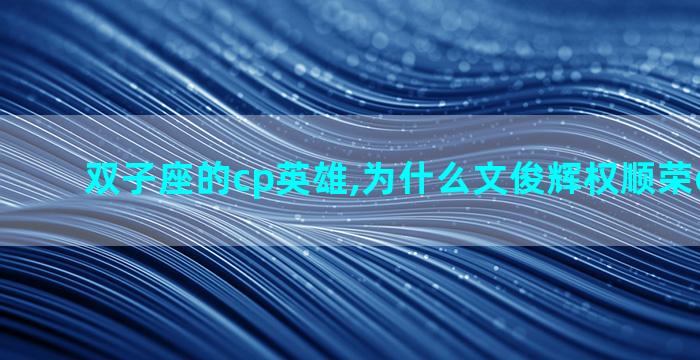 双子座的cp英雄,为什么文俊辉权顺荣cp叫双子