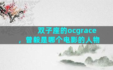 双子座的ocgrace，曾毅是哪个电影的人物