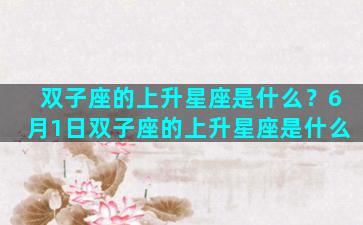 双子座的上升星座是什么？6月1日双子座的上升星座是什么
