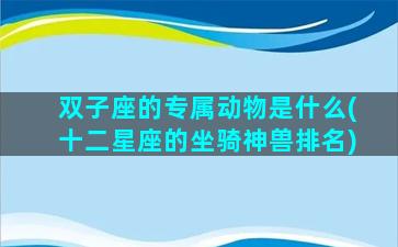 双子座的专属动物是什么(十二星座的坐骑神兽排名)