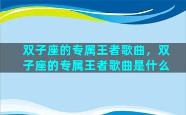双子座的专属王者歌曲，双子座的专属王者歌曲是什么