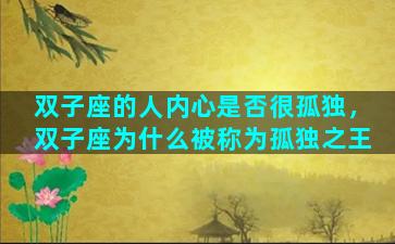 双子座的人内心是否很孤独，双子座为什么被称为孤独之王