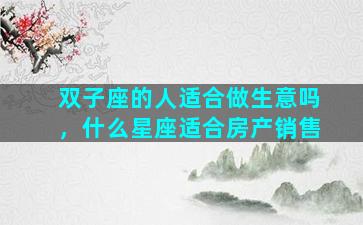 双子座的人适合做生意吗，什么星座适合房产销售