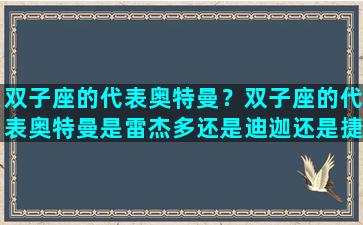 双子座的代表奥特曼？双子座的代表奥特曼是雷杰多还是迪迦还是捷德