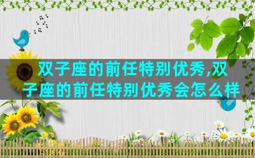 双子座的前任特别优秀,双子座的前任特别优秀会怎么样