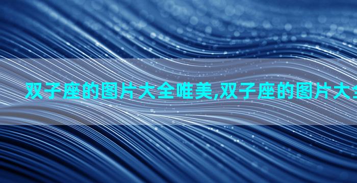 双子座的图片大全唯美,双子座的图片大全唯美头像