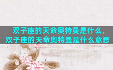 双子座的天命奥特曼是什么,双子座的天命奥特曼是什么意思