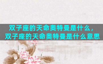 双子座的天命奥特曼是什么，双子座的天命奥特曼是什么意思