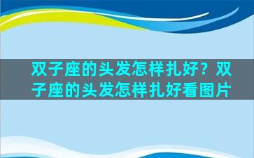双子座的头发怎样扎好？双子座的头发怎样扎好看图片