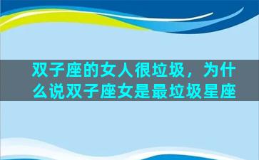 双子座的女人很垃圾，为什么说双子座女是最垃圾星座