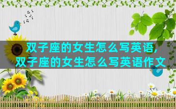 双子座的女生怎么写英语,双子座的女生怎么写英语作文