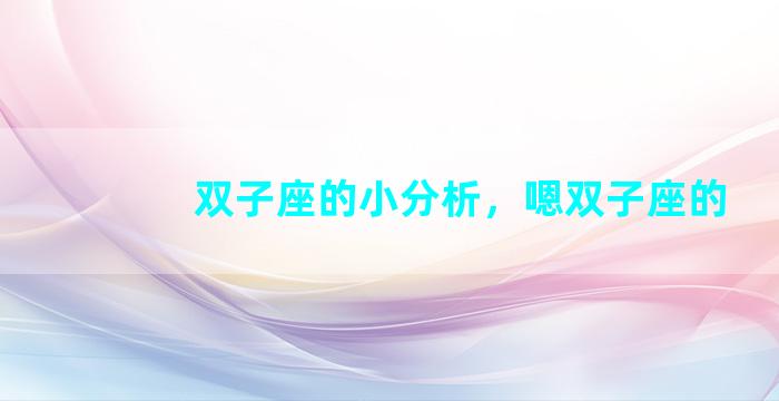 双子座的小分析，嗯双子座的