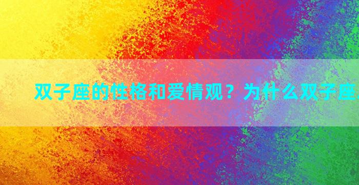 双子座的性格和爱情观？为什么双子座思想开放