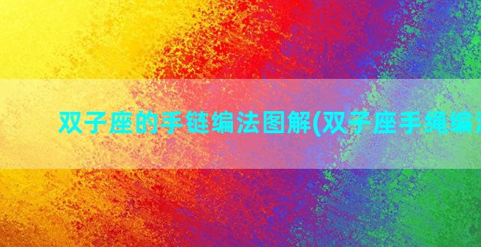 双子座的手链编法图解(双子座手绳编法图解)