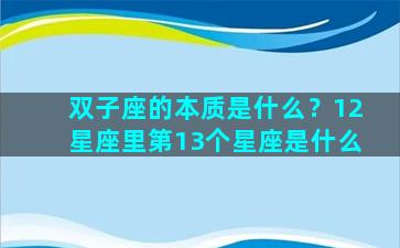 双子座的本质是什么？12星座里第13个星座是什么