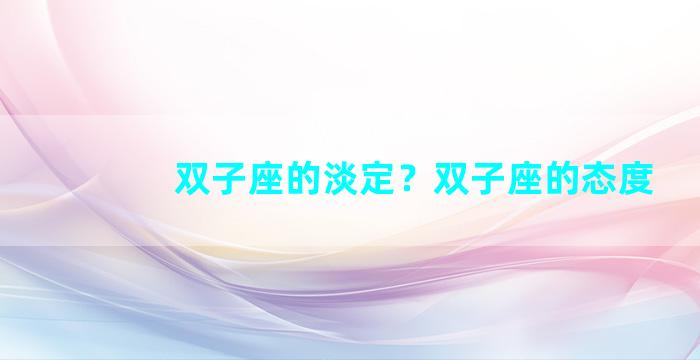 双子座的淡定？双子座的态度