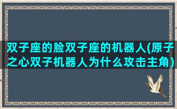 双子座的脸双子座的机器人(原子之心双子机器人为什么攻击主角)