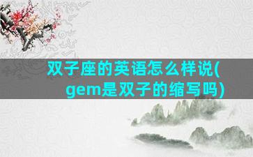 双子座的英语怎么样说(gem是双子的缩写吗)