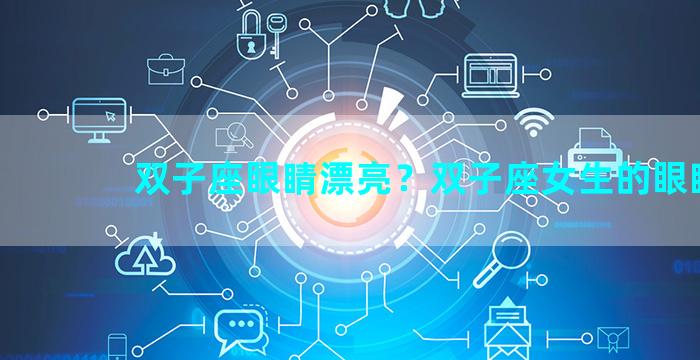 双子座眼睛漂亮？双子座女生的眼睛