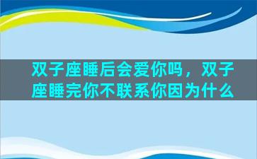 双子座睡后会爱你吗，双子座睡完你不联系你因为什么
