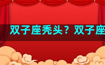 双子座秃头？双子座头型