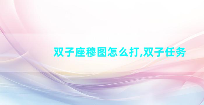 双子座穆图怎么打,双子任务