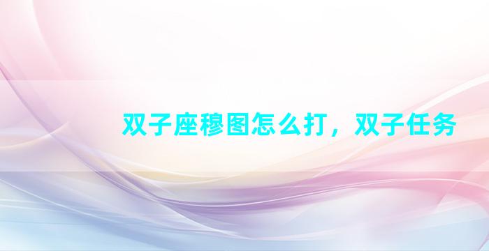 双子座穆图怎么打，双子任务