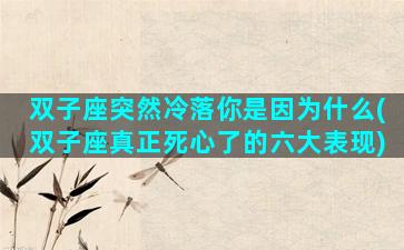 双子座突然冷落你是因为什么(双子座真正死心了的六大表现)
