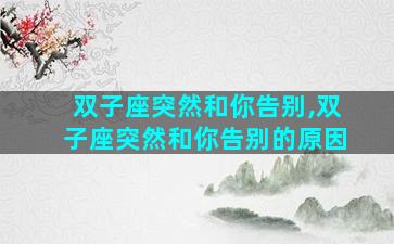 双子座突然和你告别,双子座突然和你告别的原因