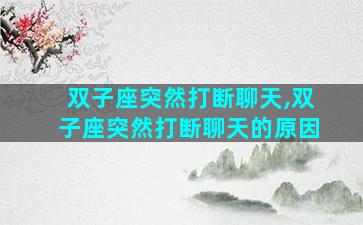 双子座突然打断聊天,双子座突然打断聊天的原因