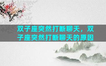 双子座突然打断聊天，双子座突然打断聊天的原因
